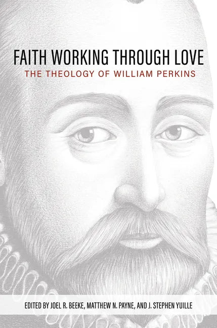 Faith Working Through Love: The Theology of William Perkins - Hardcover
