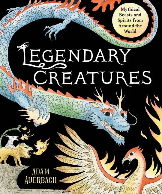 Legendary Creatures: Mythical Beasts and Spirits from Around the World - Hardcover