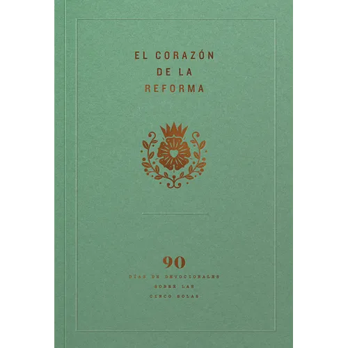 El Corazón de la Reforma: 90 Días de Devocionales Sobre Las Cinco Solas, Spanish Edition - Paperback