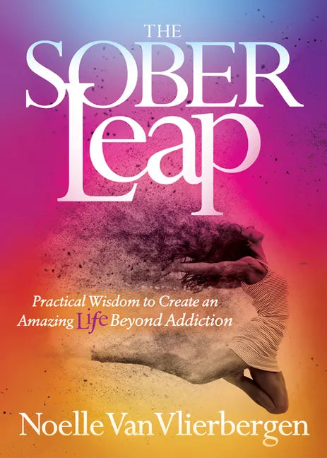 The Sober Leap: Practical Wisdom to Create an Amazing Life Beyond Addiction - Paperback