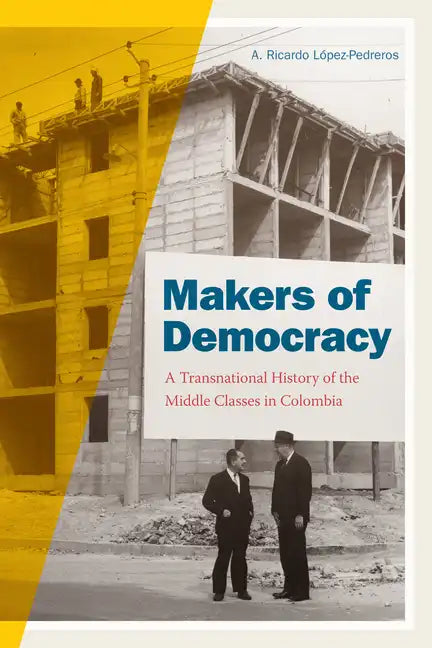 Makers of Democracy: A Transnational History of the Middle Classes in Colombia - Paperback