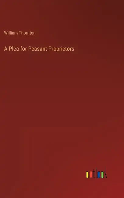 A Plea for Peasant Proprietors - Hardcover