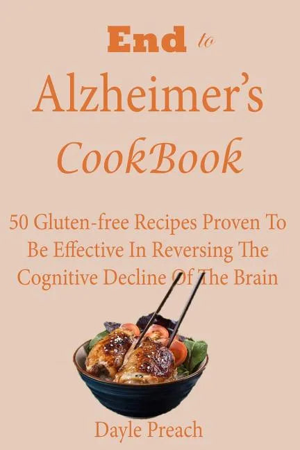 End to Alzheimer's Cookbook: 50 Gluten-free Recipes Proven To Be Effective In Reversing Cognitive Decline Of The Brain - Paperback