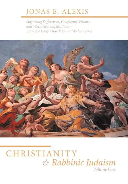 Christianity and Rabbinic Judaism: Surprising Differences, Conflicting Visions, and Worldview Implications--From the Early Church to Our Modern Time - Hardcover