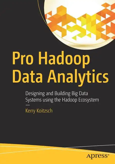 Pro Hadoop Data Analytics: Designing and Building Big Data Systems Using the Hadoop Ecosystem - Paperback