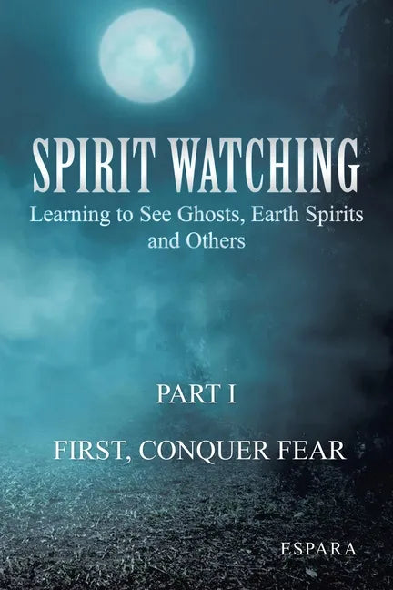 "Spirit Watching - Part 1: First, Conquer Fear" Learning to See Ghosts, Earth Spirits and Others - Paperback