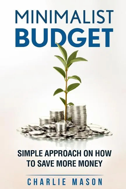 Minimalist Budget: Simple Strategies On How To Save More and Become Financially Secure - Paperback