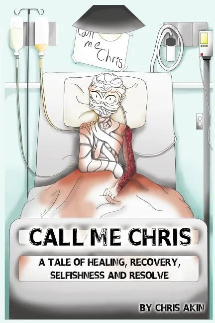 Call Me Chris: A Tale Of Healing, Recovery, Selfishness and Resolve - Paperback