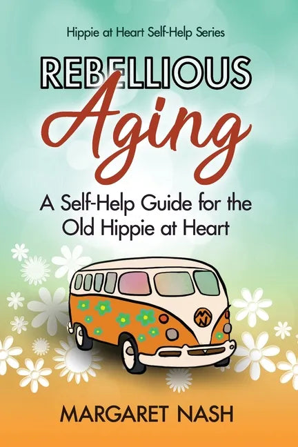 Rebellious Aging: A Self-help Guide for the Old Hippie at Heart - Paperback