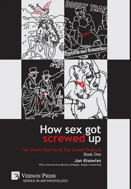 How Sex Got Screwed Up: The Ghosts that Haunt Our Sexual Pleasure - Book One: From the Stone Age to the Enlightenment - Hardcover