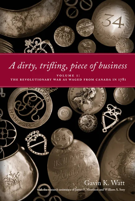 A Dirty, Trifling, Piece of Business Volume I: The Revolutionary War as Waged from Canada in 1781 - Paperback