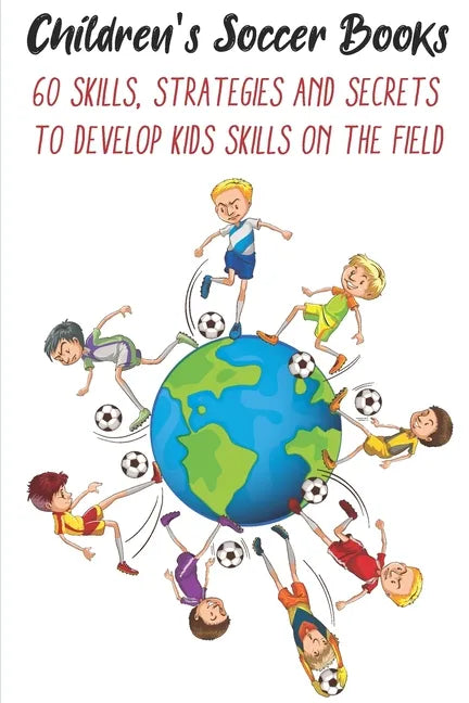 Children's Soccer Books 60 Skills, Strategies And Secrets To Develop Kids Skills On The Field: Develop Their Skills On The Field - Paperback