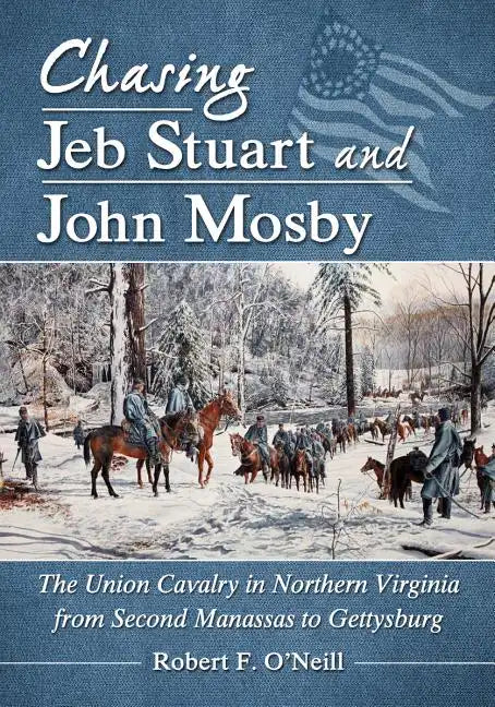 Chasing Jeb Stuart and John Mosby: The Union Cavalry in Northern Virginia from Second Manassas to Gettysburg - Paperback