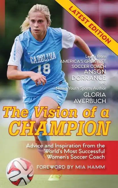 The Vision Of A Champion: Advice And Inspiration From The World's Most Successful Women's Soccer Coach - Hardcover