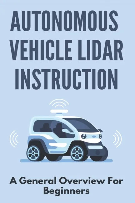 Autonomous Vehicle Lidar Instruction: A General Overview For Beginners: Autonomous Vehicles Definition - Paperback