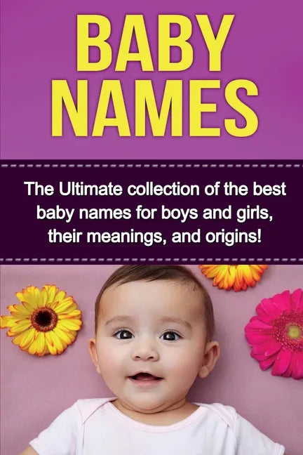 Baby Names: The Ultimate collection of the best baby names for boys and girls, their meanings, and origins! - Paperback