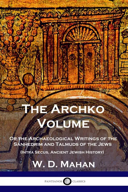The Archko Volume: Or the Archaeological Writings of the Sanhedrim and Talmuds of the Jews (Intra Secus, Ancient Jewish History) - Paperback