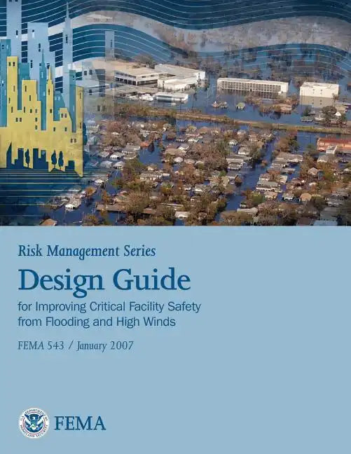 Risk Management Series: Design Guide for Improving Critical Facility Safety from Flooding and High Winds (Fema 543 / January 2007) - Paperback