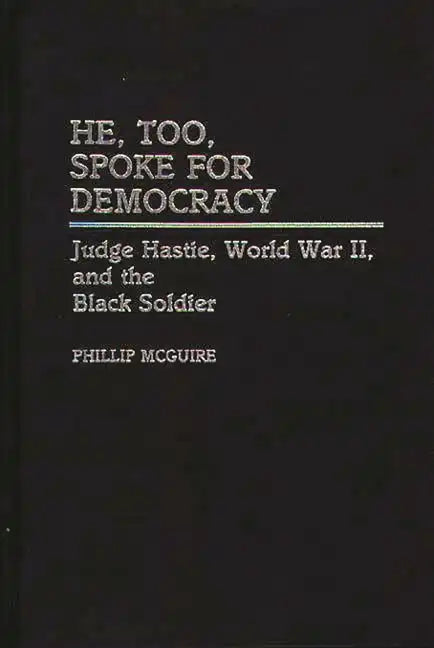 He, Too, Spoke for Democracy: Judge Hastie, World War II, and the Black Soldier - Hardcover