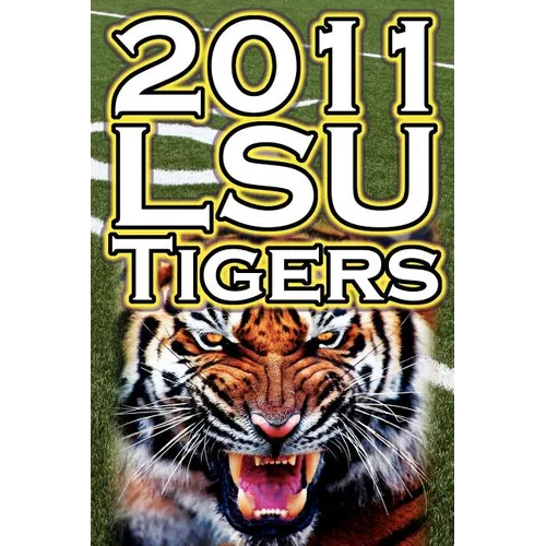 2011 - 2012 Lsu Tigers Undefeated SEC Champions, BCS Championship Game, & a College Football Legacy - Paperback