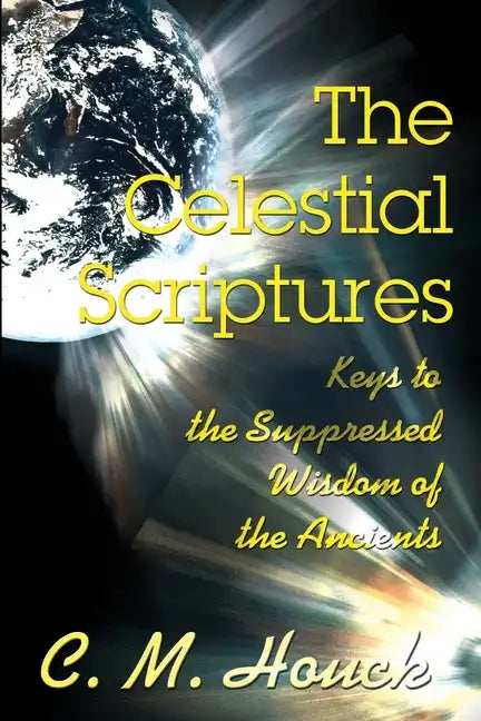 The Celestial Scriptures: Keys to the Suppressed Wisdom of the Ancients - Paperback