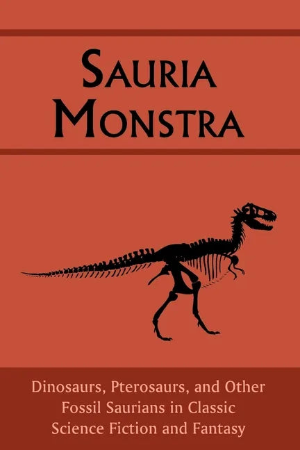 Sauria Monstra: Dinosaurs, Pterosaurs, and Other Fossil Saurians in Classic Science Fiction and Fantasy - Paperback