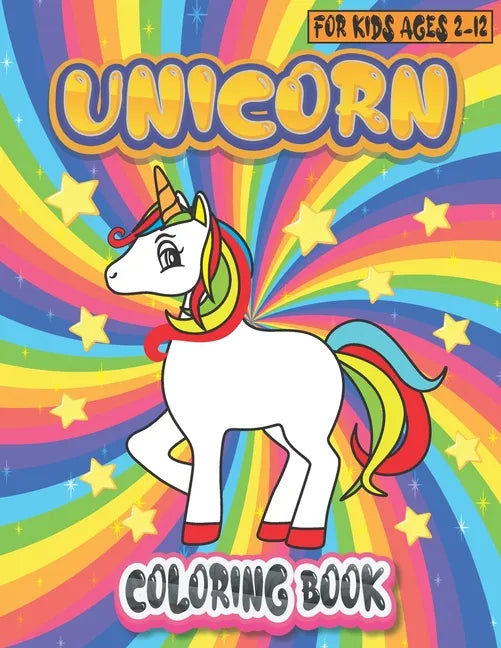 Unicorn Coloring Book For Kids Ages 2-12: Funny And Beautiful Unicorn Coloring Pages For Kids Ages 2-4, 4-6, 4-8, 6-8, 8-10, 9-12, Boys, Girls, Toddle - Paperback