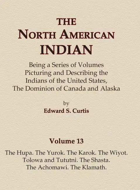 The North American Indian Volume 13 - The Hupa, The Yurok, The Karok, The Wiyot, Tolowa and Tututni, The Shasta, The Achomawi, The Klamath - Hardcover