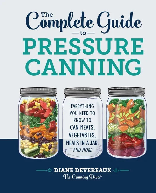 The Complete Guide to Pressure Canning: Everything You Need to Know to Can Meats, Vegetables, Meals in a Jar, and More - Hardcover