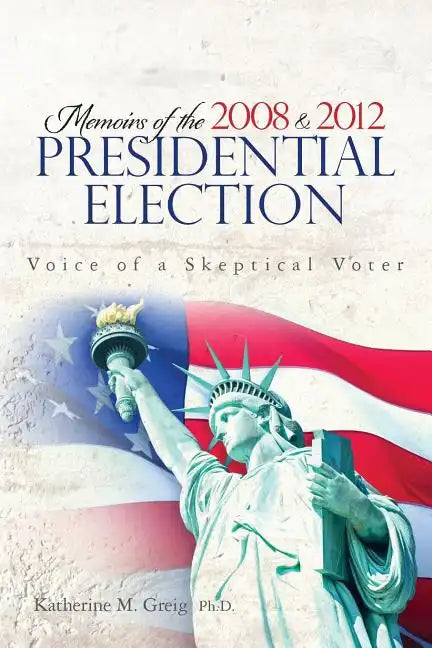 Memoirs of the 2008 and 2012 Presidential Election: The Voice of a Skeptical Voter - Paperback