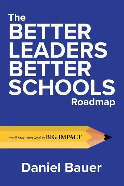 The Better Leaders Better Schools Roadmap: Small Ideas That Lead to Big Impact - Paperback