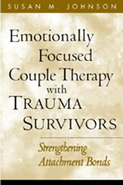 Emotionally Focused Couple Therapy with Trauma Survivors: Strengthening Attachment Bonds - Hardcover