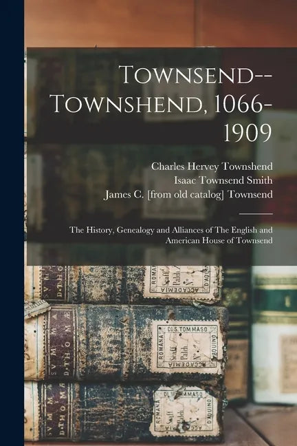 Townsend--Townshend, 1066-1909: The History, Genealogy and Alliances of The English and American House of Townsend - Paperback