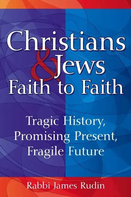 Christians & Jews--Faith to Faith: Tragic History, Promising Present, Fragile Future - Hardcover