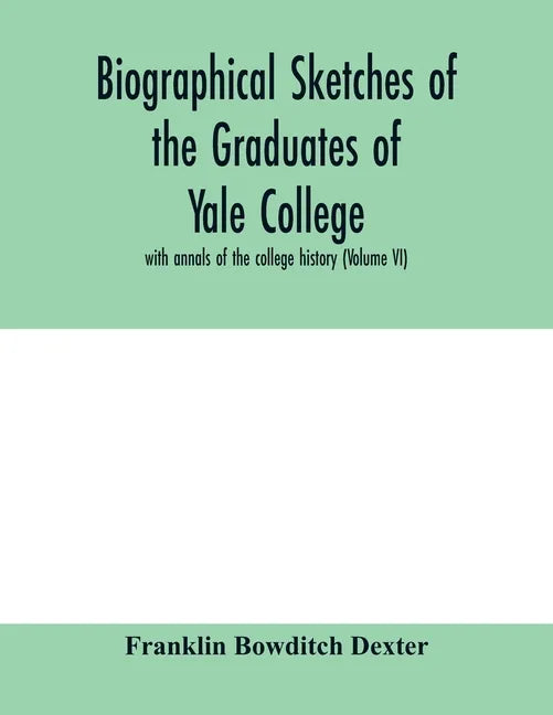 Biographical sketches of the graduates of Yale College: with annals of the college history (Volume VI) - Paperback