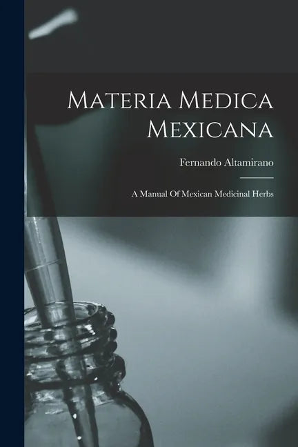 Materia Medica Mexicana: A Manual Of Mexican Medicinal Herbs - Paperback