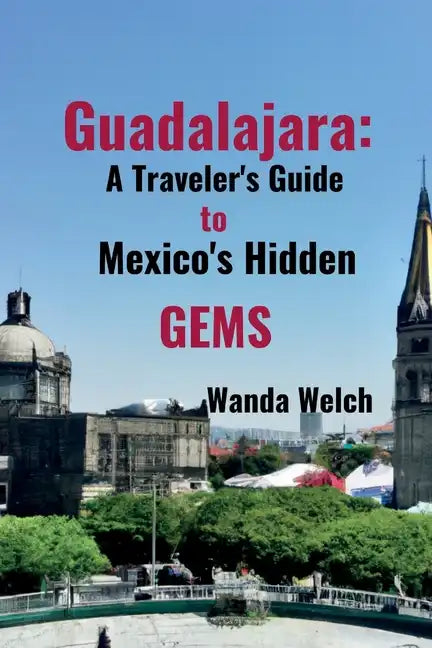 Guadalajara: A Traveler's Guide to Mexico's Hidden Gems - Paperback