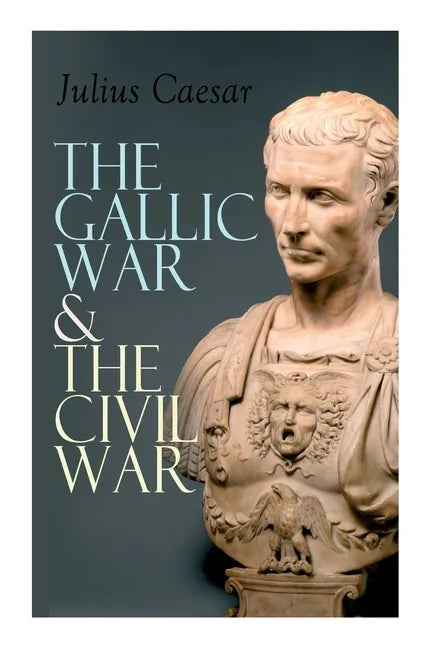 The Gallic War & The Civil War: Historical Account of Caesar's Military Campaign in Gaul & The Roman Civil War - Paperback