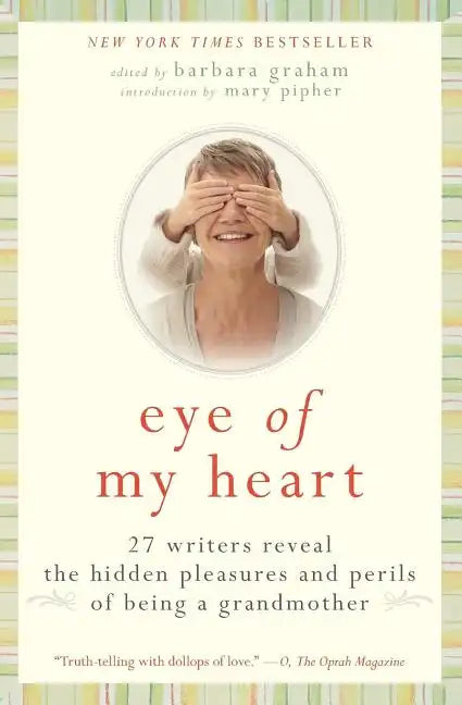 Eye of My Heart: 27 Writers Reveal the Hidden Pleasures and Perils of Being a Grandmother - Paperback