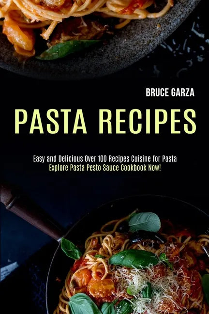 Pasta Recipes: Explore Pasta Pesto Sauce Cookbook Now! (Easy and Delicious Over 100 Recipes Cuisine for Pasta) - Paperback