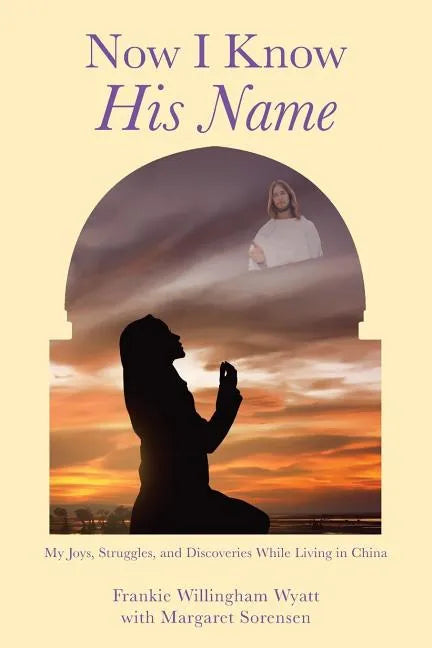 Now I Know His Name: My Joys, Struggles, and Discoveries While Living in China - Paperback