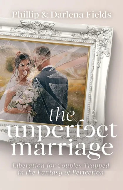 The Unperfect Marriage: Liberation for Couples Trapped in the Fantasy of Perfection - Paperback