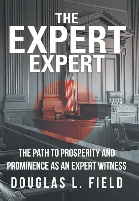 The Expert Expert: The Path to Prosperity and Prominence as an Expert Witness - Hardcover
