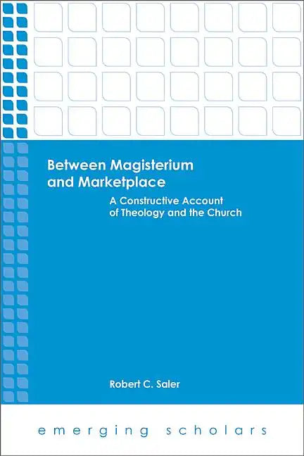 Between Magisterium and Marketplace: A Constructive Account of Theology and the Church - Paperback