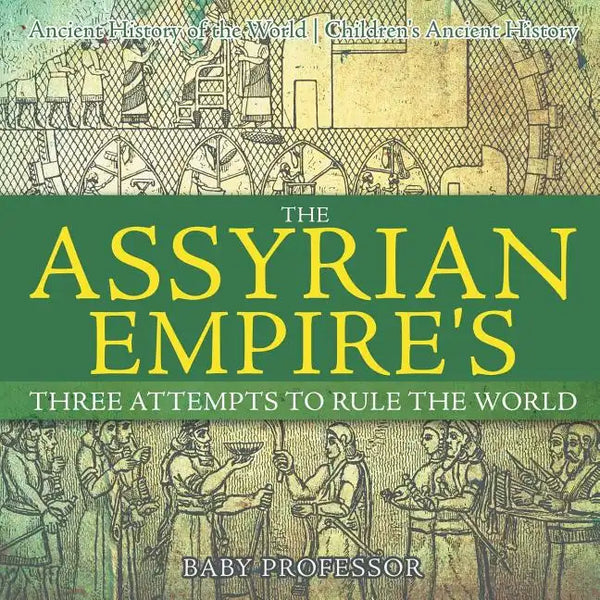 The Assyrian Empire's Three Attempts to Rule the World: Ancient History of the World Children's Ancient History - Paperback