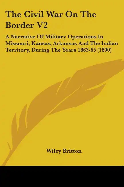 The Civil War On The Border V2: A Narrative Of Military Operations In Missouri, Kansas, Arkansas And The Indian Territory, During The Years 1863-65 (1 - Paperback