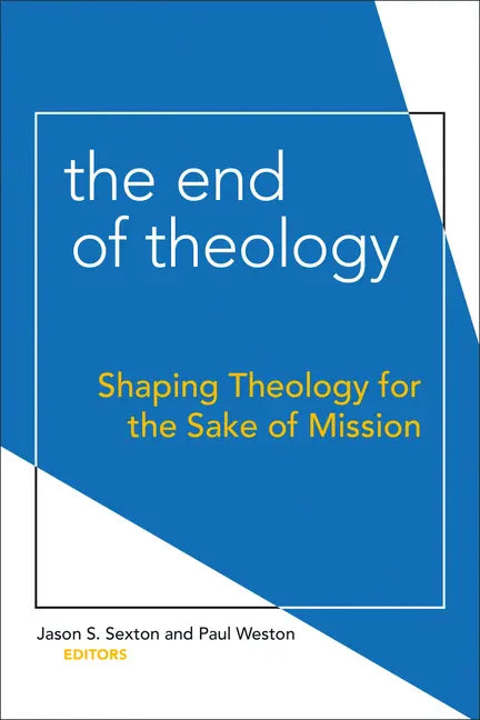 The End of Theology: Shaping Theology for the Sake of Mission - Paperback
