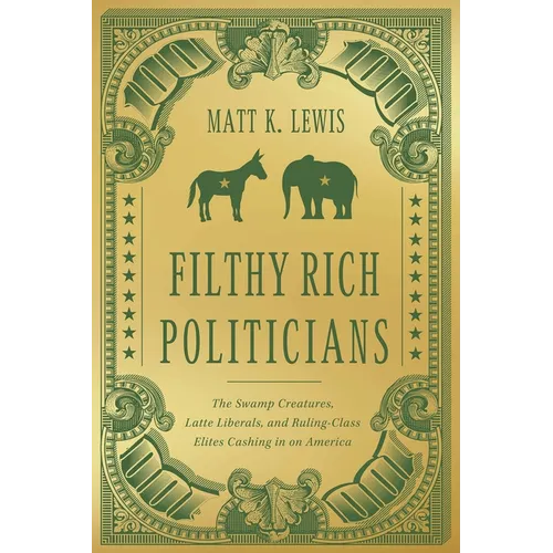 Filthy Rich Politicians: The Swamp Creatures, Latte Liberals, and Ruling-Class Elites Cashing in on America - Hardcover