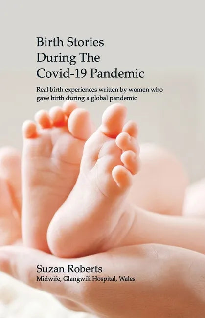 Birth Stories during the Covid-19 Pandemic: Real birth experiences written by women who gave birth during a global pandemic - Paperback