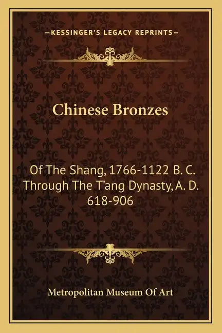 Chinese Bronzes: Of the Shang, 1766-1122 B. C. Through the T'Ang Dynasty, A. D. 618-906 - Paperback